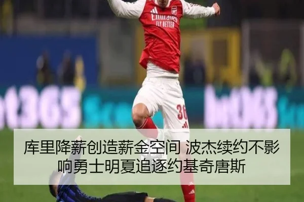 库里降薪创造薪金空间 波杰续约不影响勇士明夏追逐约基奇唐斯